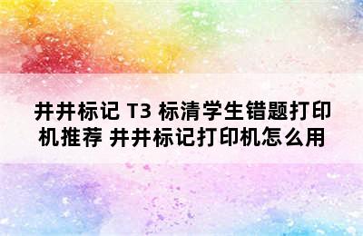 井井标记 T3 标清学生错题打印机推荐 井井标记打印机怎么用